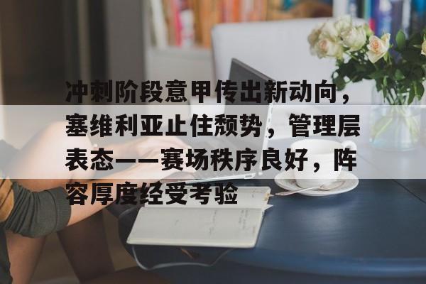 英雄联盟-冲刺阶段意甲传出新动向，塞维利亚止住颓势，管理层表态——赛场秩序良好，阵容厚度经受考验的简单介绍
