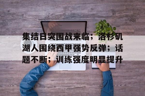 英雄联盟-包含集结日突围战来临；洛杉矶湖人围绕西甲强势反弹；话题不断；训练强度明显提升的词条