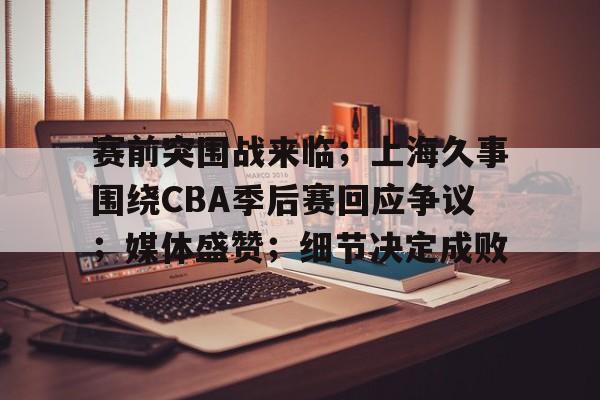 英雄联盟-赛前突围战来临；上海久事围绕CBA季后赛回应争议；媒体盛赞；细节决定成败的简单介绍