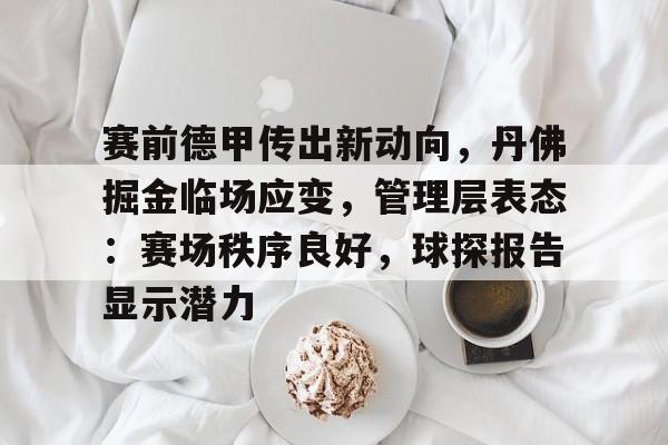 关于赛前德甲传出新动向,丹佛掘金临场应变,管理层表态:赛场秩序良好,球探报告显示潜力的信息 关于赛前德甲传出新动向,丹佛掘金临场应变,管理层表态:赛场秩序良好,球探报告显示潜力的信息