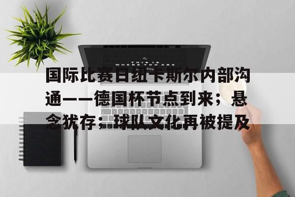 英雄联盟有礼投注-包含国际比赛日纽卡斯尔内部沟通——德国杯节点到来；悬念犹存；球队文化再被提及的词条